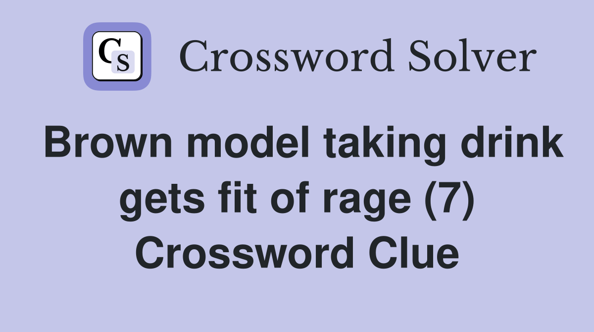Brown model taking drink gets fit of rage (7) Crossword Clue Answers